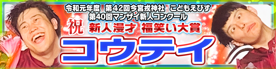 令和元年 第42回今宮戎神社 こどもえびす 第40回マンザイ新人コンクール 新人賞受賞　コウテイ