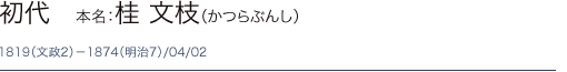 初代　本名：桂 文枝（かつらぶんし） 1819（文政2）－1874（明治7）/04/02