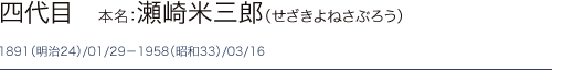 四代目　本名：瀬崎米三郎（せざきよねさぶろう）1891（明治24）/01/29－1958（昭和33）/03/16