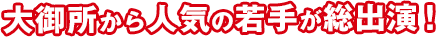 大御所から人気の若手が総出演!